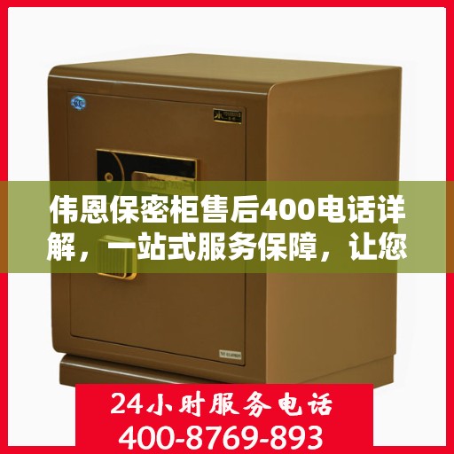 伟恩保密柜售后400电话详解，一站式服务保障，让您无忧购选！