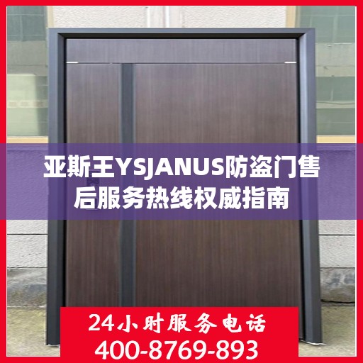 亚斯王YSJANUS防盗门售后服务热线权威指南