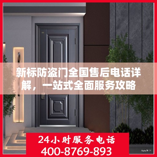 新标防盗门全国售后电话详解，一站式全面服务攻略