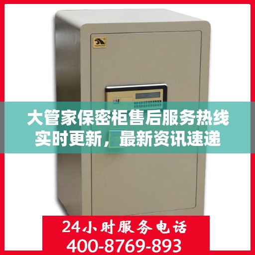 大管家保密柜售后服务热线实时更新，最新资讯速递