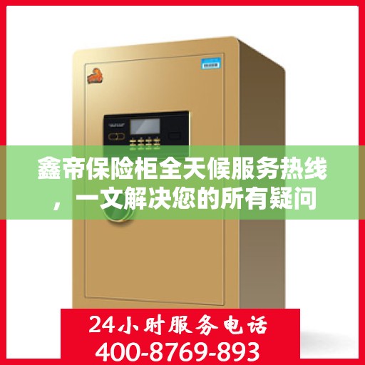 鑫帝保险柜全天候服务热线，一文解决您的所有疑问