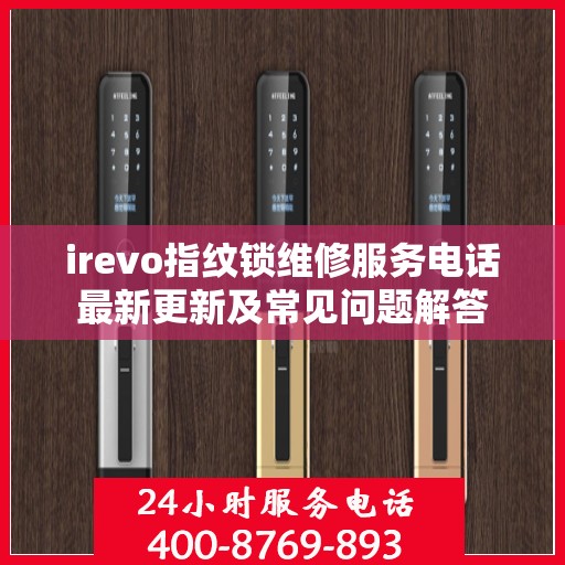 irevo指纹锁维修服务电话最新更新及常见问题解答