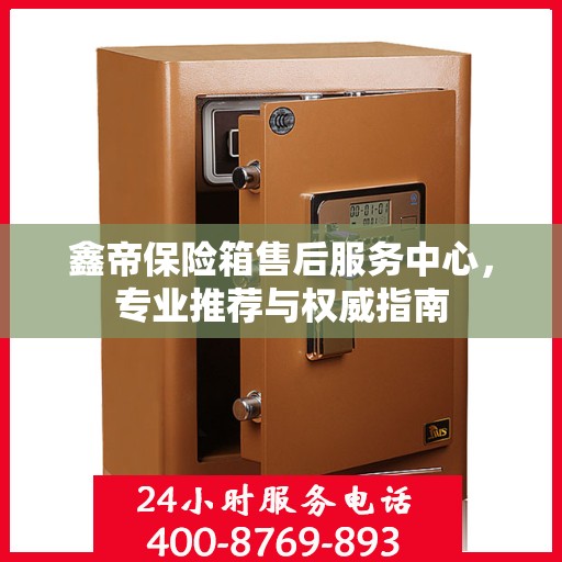 鑫帝保险箱售后服务中心，专业推荐与权威指南