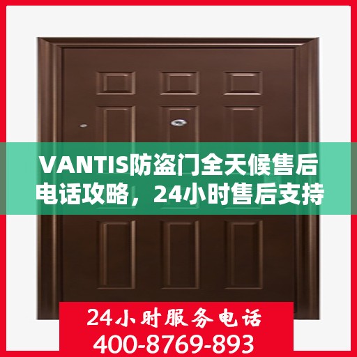 VANTIS防盗门全天候售后电话攻略，24小时售后支持，细致全面的服务体验