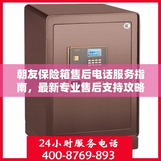 朝友保险箱售后电话服务指南，最新专业售后支持攻略