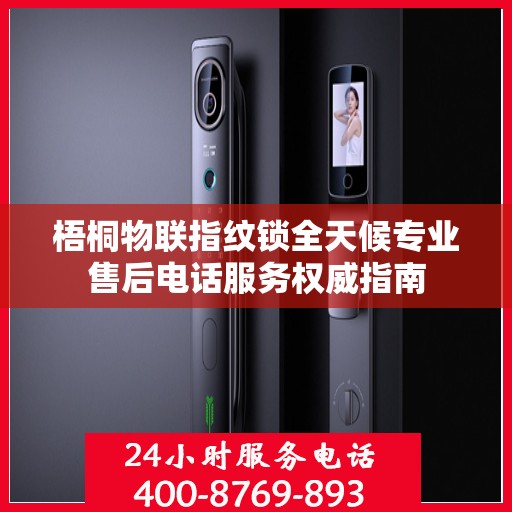 梧桐物联指纹锁全天候专业售后电话服务权威指南