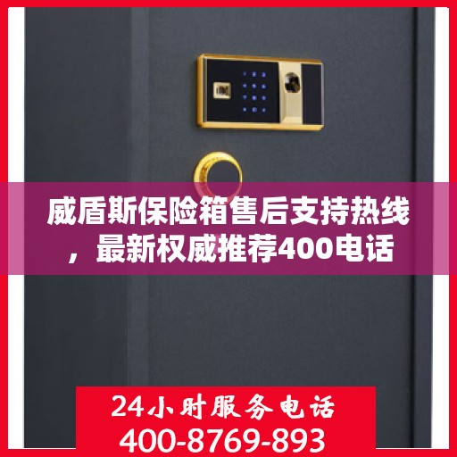 威盾斯保险箱售后支持热线，最新权威推荐400电话