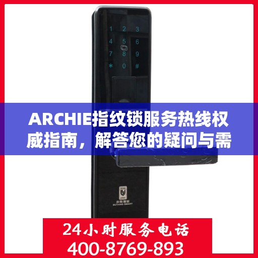 ARCHIE指纹锁服务热线权威指南，解答您的疑问与需求