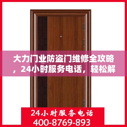 大力门业防盗门维修全攻略，24小时服务电话，轻松解决您的维修需求