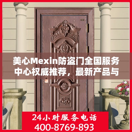 美心Mexin防盗门全国服务中心权威推荐，最新产品与服务升级指南