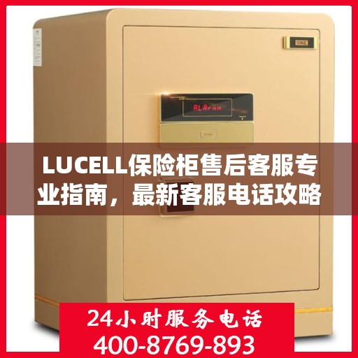 LUCELL保险柜售后客服专业指南，最新客服电话攻略
