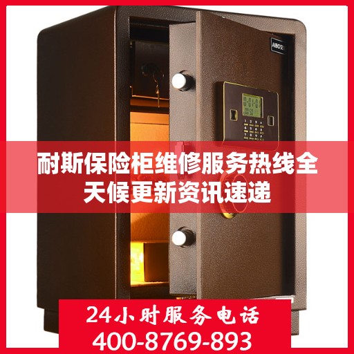 耐斯保险柜维修服务热线全天候更新资讯速递