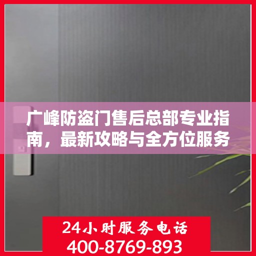 广峰防盗门售后总部专业指南，最新攻略与全方位服务支持