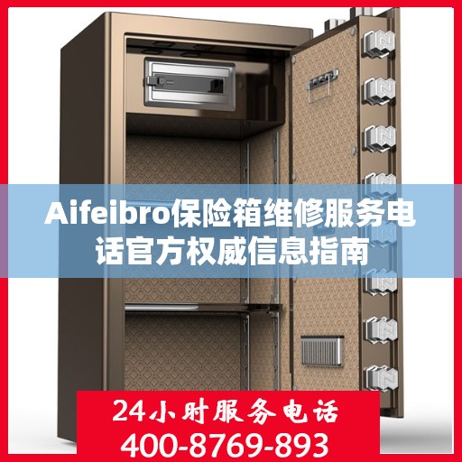 Aifeibro保险箱维修服务电话官方权威信息指南