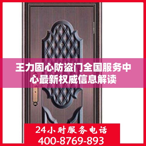 王力固心防盗门全国服务中心最新权威信息解读