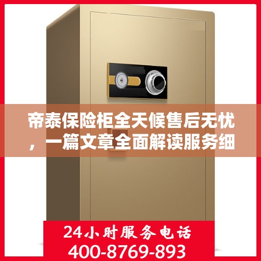 帝泰保险柜全天候售后无忧，一篇文章全面解读服务细节