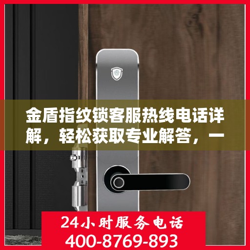 金盾指纹锁客服热线电话详解，轻松获取专业解答，一站式服务体验！