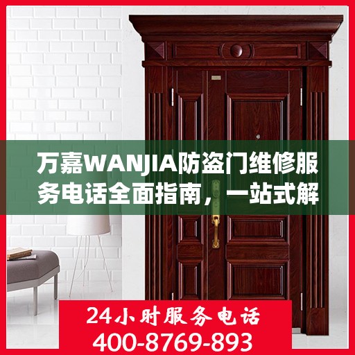 万嘉WANJIA防盗门维修服务电话全面指南，一站式解决您的维修需求