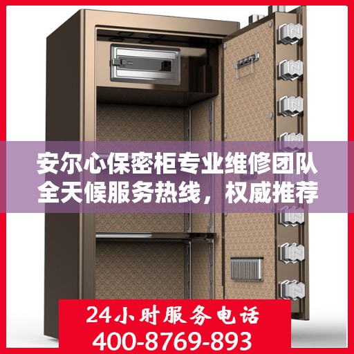 安尔心保密柜专业维修团队全天候服务热线，权威推荐最新维修电话！