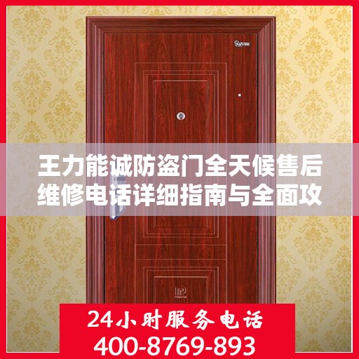 王力能诚防盗门全天候售后维修电话详细指南与全面攻略