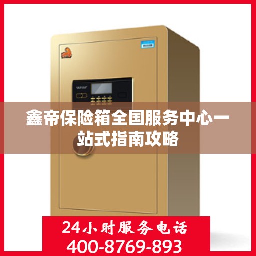 鑫帝保险箱全国服务中心一站式指南攻略