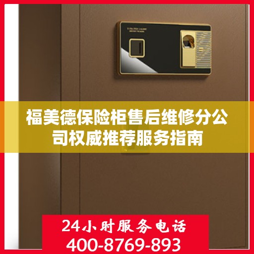 福美德保险柜售后维修分公司权威推荐服务指南