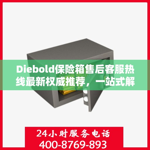 Diebold保险箱售后客服热线最新权威推荐，一站式解决您的服务需求
