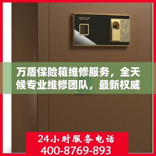 万盾保险箱维修服务，全天候专业维修团队，最新权威推荐服务电话！