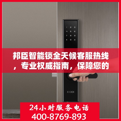 邦臣智能锁全天候客服热线，专业权威指南，保障您的安全锁事无忧