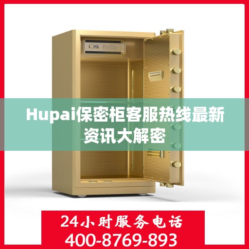 Hupai保密柜客服热线最新资讯大解密