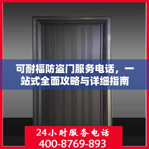可耐福防盗门服务电话，一站式全面攻略与详细指南