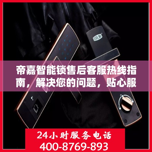 帝嘉智能锁售后客服热线指南，解决您的问题，贴心服务决策参考