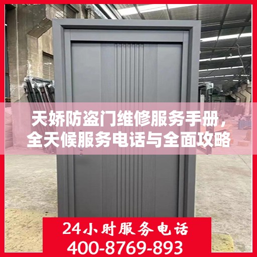 天娇防盗门维修服务手册，全天候服务电话与全面攻略解析