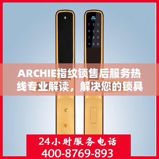 ARCHIE指纹锁售后服务热线专业解读，解决您的锁具问题，贴心服务保障您的安全需求