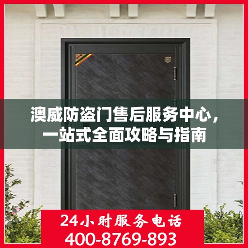 澳威防盗门售后服务中心，一站式全面攻略与指南