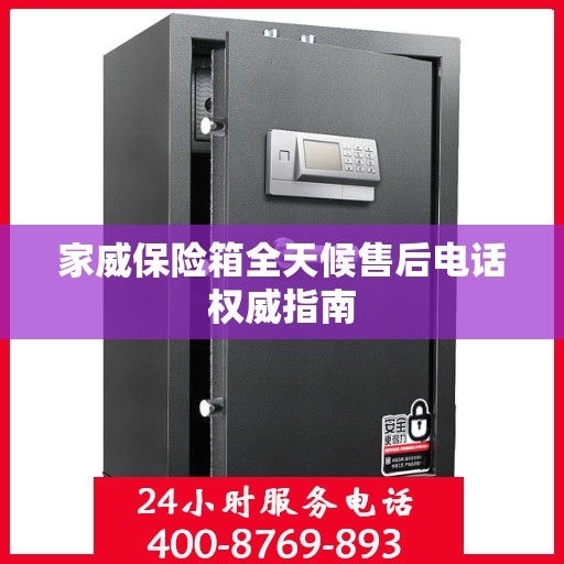 家威保险箱全天候售后电话权威指南