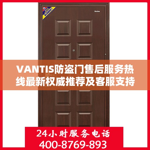 VANTIS防盗门售后服务热线最新权威推荐及客服支持指南