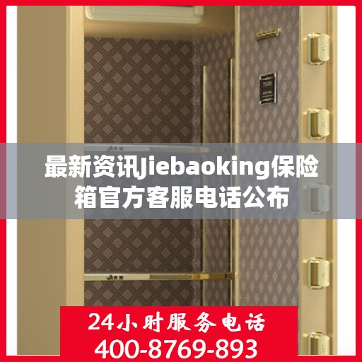 最新资讯Jiebaoking保险箱官方客服电话公布