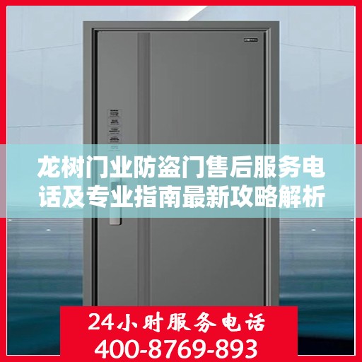 龙树门业防盗门售后服务电话及专业指南最新攻略解析