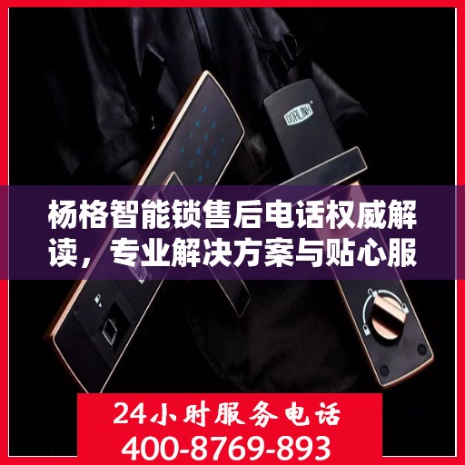 杨格智能锁售后电话权威解读，专业解决方案与贴心服务体验