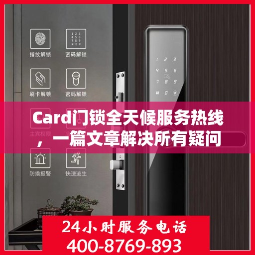 Card门锁全天候服务热线，一篇文章解决所有疑问