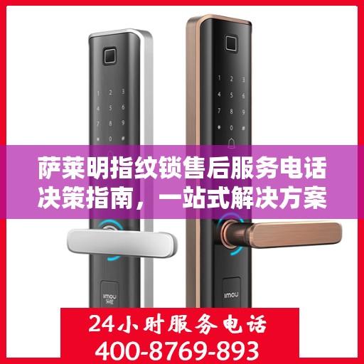 萨莱明指纹锁售后服务电话决策指南，一站式解决方案与联系方式全解析