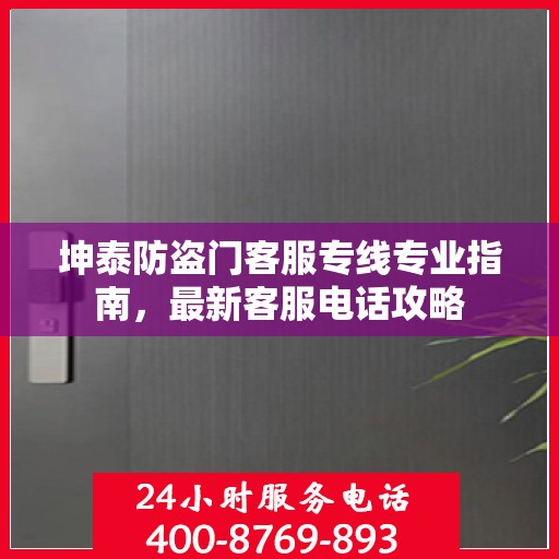 坤泰防盗门客服专线专业指南，最新客服电话攻略
