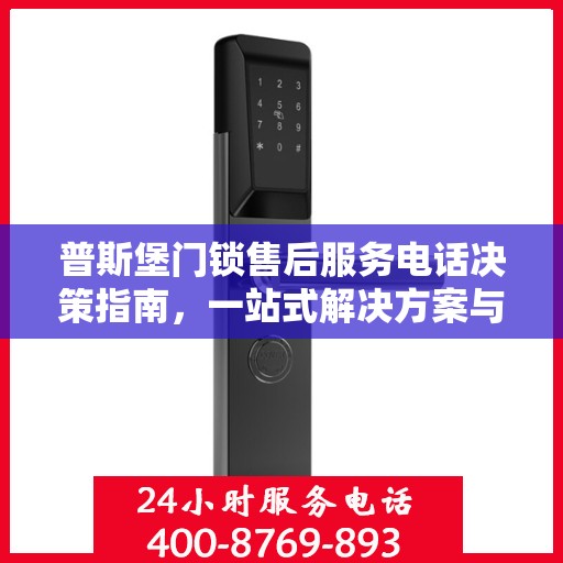 普斯堡门锁售后服务电话决策指南，一站式解决方案与联系方式全解析