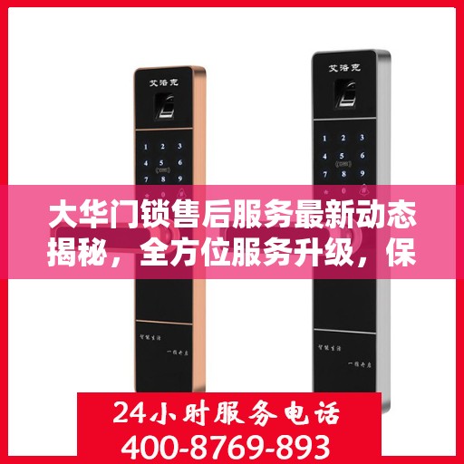 大华门锁售后服务最新动态揭秘，全方位服务升级，保障用户安全无忧