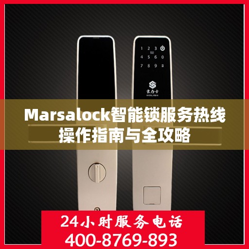 Marsalock智能锁服务热线操作指南与全攻略