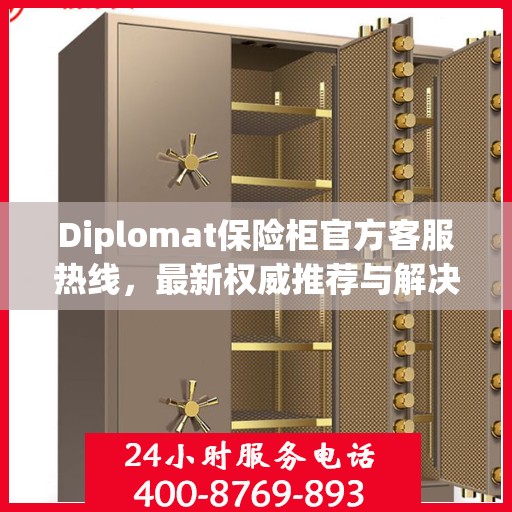Diplomat保险柜官方客服热线，最新权威推荐与解决方案