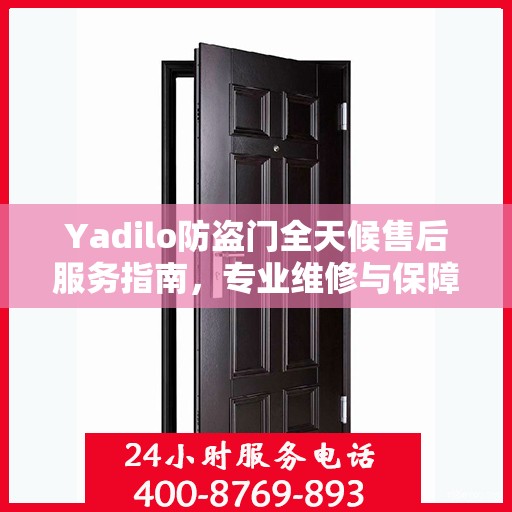 Yadilo防盗门全天候售后服务指南，专业维修与保障攻略