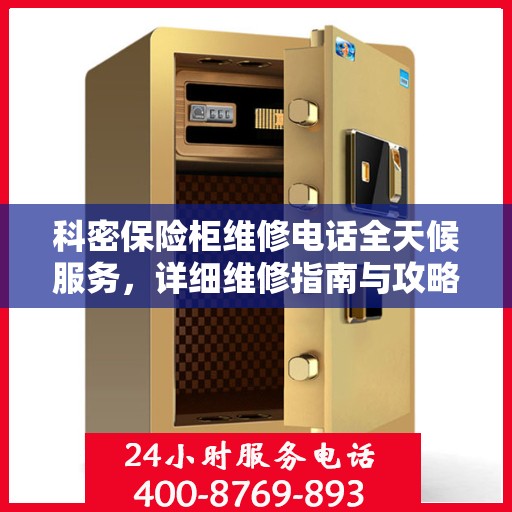 科密保险柜维修电话全天候服务，详细维修指南与攻略