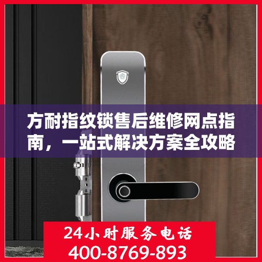 方耐指纹锁售后维修网点指南，一站式解决方案全攻略